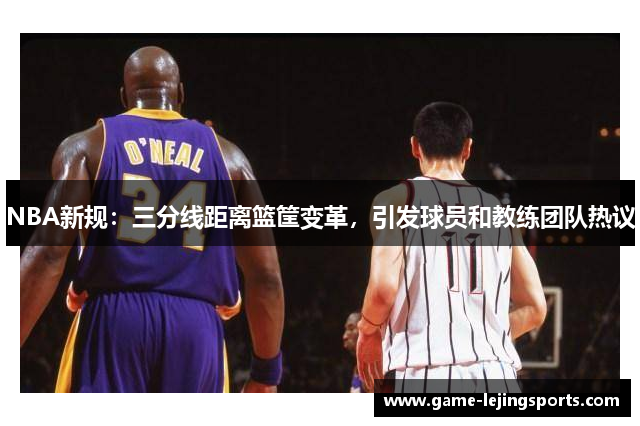 NBA新规：三分线距离篮筐变革，引发球员和教练团队热议