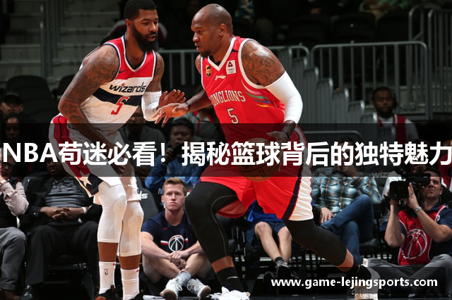 NBA苟迷必看！揭秘篮球背后的独特魅力