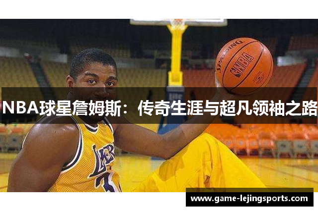NBA球星詹姆斯：传奇生涯与超凡领袖之路