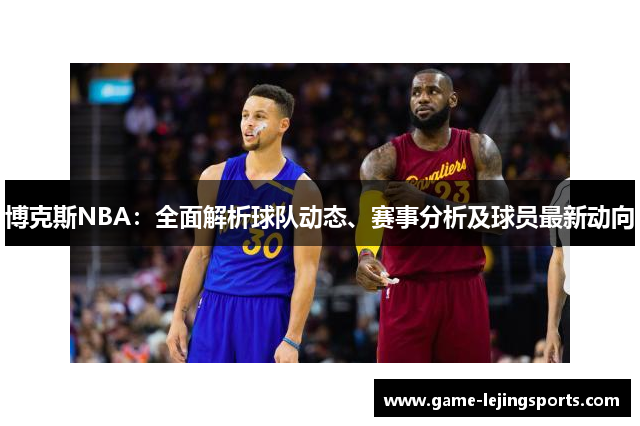 博克斯NBA：全面解析球队动态、赛事分析及球员最新动向
