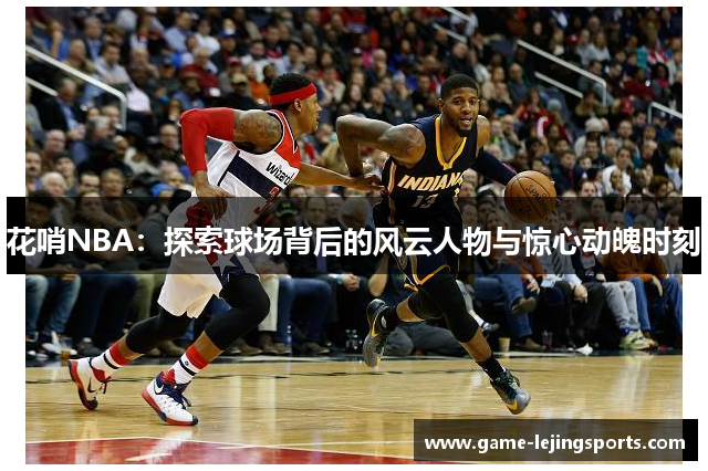 花哨NBA：探索球场背后的风云人物与惊心动魄时刻