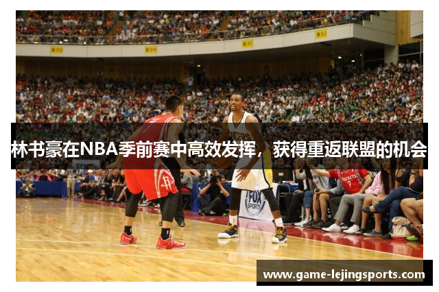 林书豪在NBA季前赛中高效发挥，获得重返联盟的机会