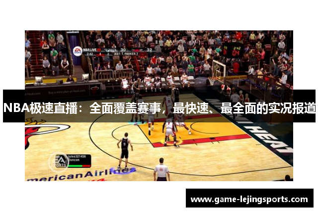 NBA极速直播：全面覆盖赛事，最快速、最全面的实况报道