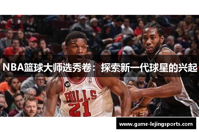 NBA篮球大师选秀卷：探索新一代球星的兴起