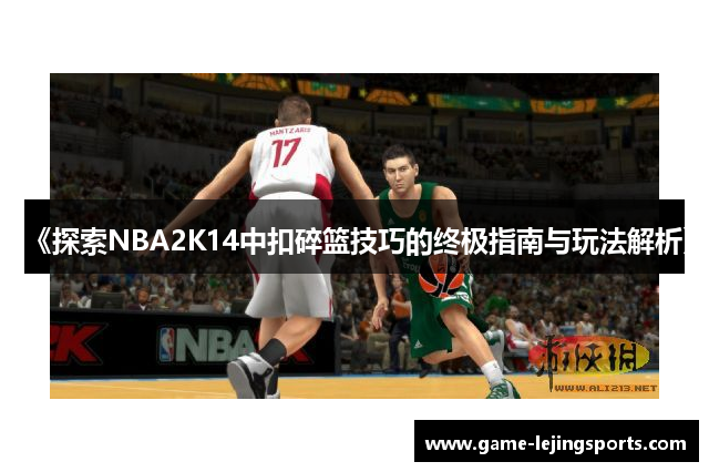 《探索NBA2K14中扣碎篮技巧的终极指南与玩法解析》