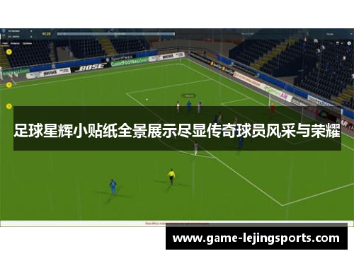 足球星辉小贴纸全景展示尽显传奇球员风采与荣耀