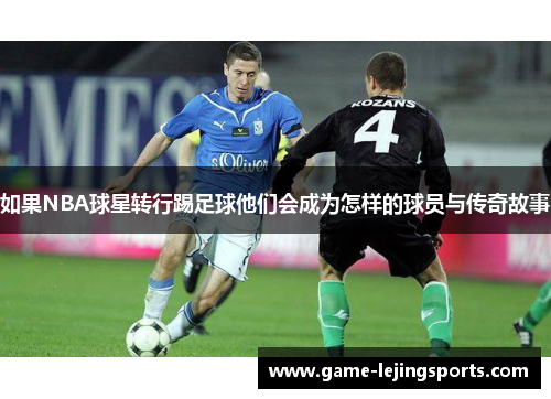 如果NBA球星转行踢足球他们会成为怎样的球员与传奇故事