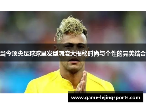 当今顶尖足球球星发型潮流大揭秘时尚与个性的完美结合