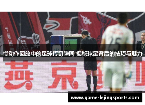 慢动作回放中的足球传奇瞬间 揭秘球星背后的技巧与魅力