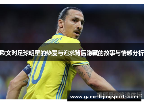 欧文对足球明星的热爱与追求背后隐藏的故事与情感分析