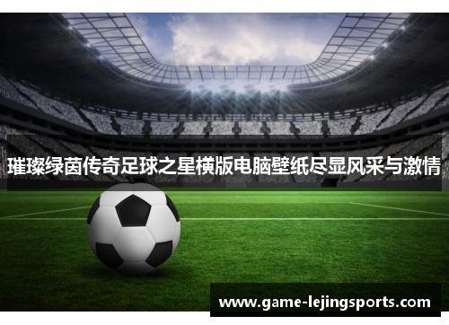 璀璨绿茵传奇足球之星横版电脑壁纸尽显风采与激情