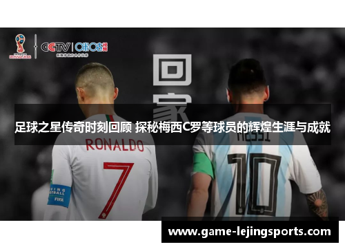 足球之星传奇时刻回顾 探秘梅西C罗等球员的辉煌生涯与成就