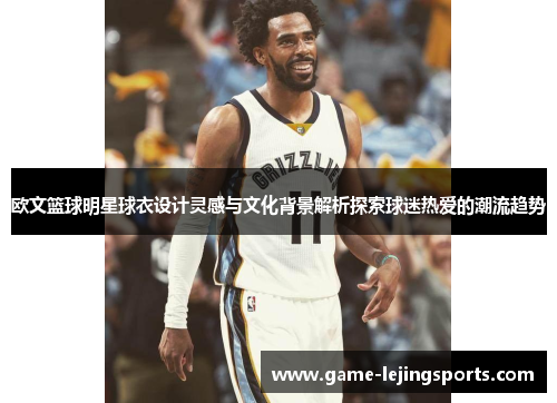 欧文篮球明星球衣设计灵感与文化背景解析探索球迷热爱的潮流趋势