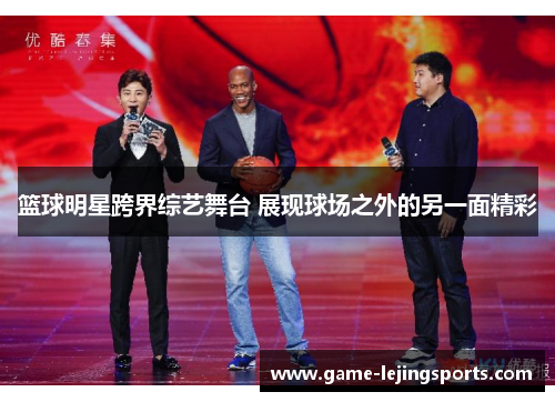 篮球明星跨界综艺舞台 展现球场之外的另一面精彩