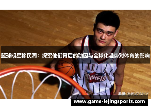 篮球明星移民潮：探索他们背后的动因与全球化趋势对体育的影响